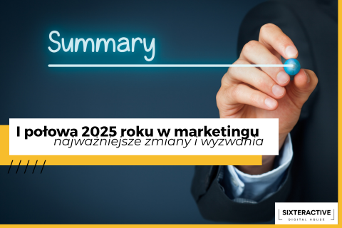 Podsumowanie pierwszego półrocza 2025 w marketingu – zmiany i wyzwania